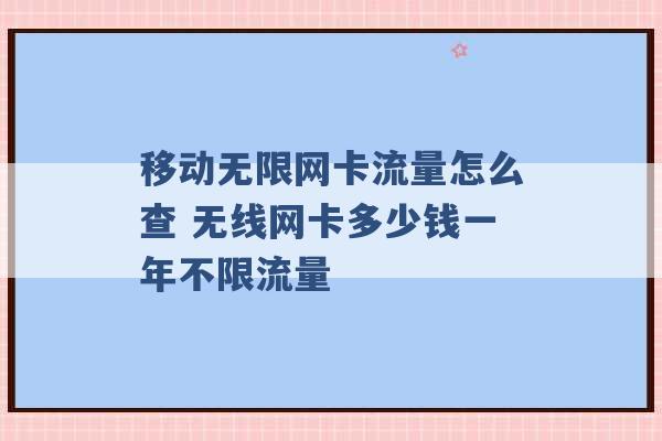 移动无限网卡流量怎么查 无线网卡多少钱一年不限流量 -第1张图片-电信联通移动号卡网