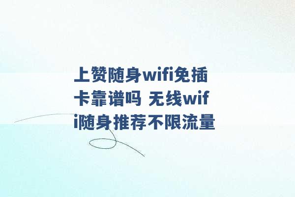 上赞随身wifi免插卡靠谱吗 无线wifi随身推荐不限流量 -第1张图片-电信联通移动号卡网