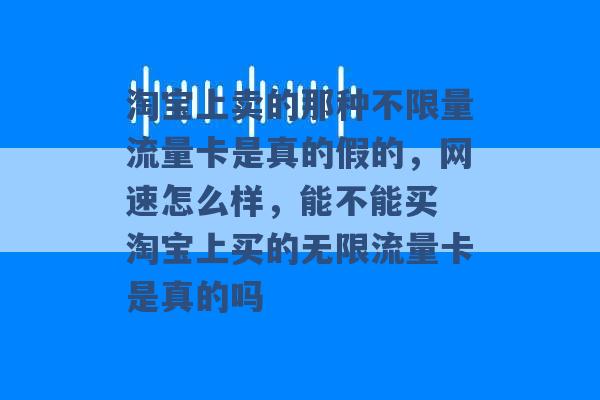 淘宝上卖的那种不限量流量卡是真的假的，网速怎么样，能不能买 淘宝上买的无限流量卡是真的吗 -第1张图片-电信联通移动号卡网