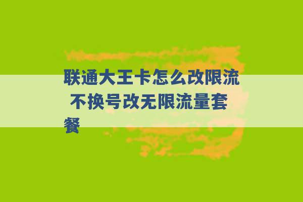 联通大王卡怎么改限流 不换号改无限流量套餐 -第1张图片-电信联通移动号卡网