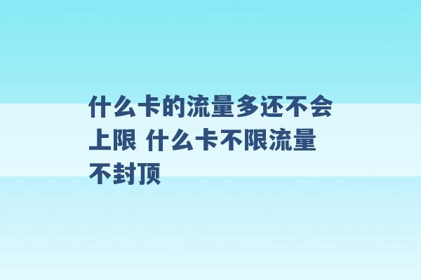 什么卡的流量多还不会上限 什么卡不限流量不封顶 -第1张图片-电信联通移动号卡网