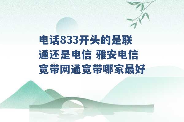 电话833开头的是联通还是电信 雅安电信宽带网通宽带哪家最好 -第1张图片-电信联通移动号卡网