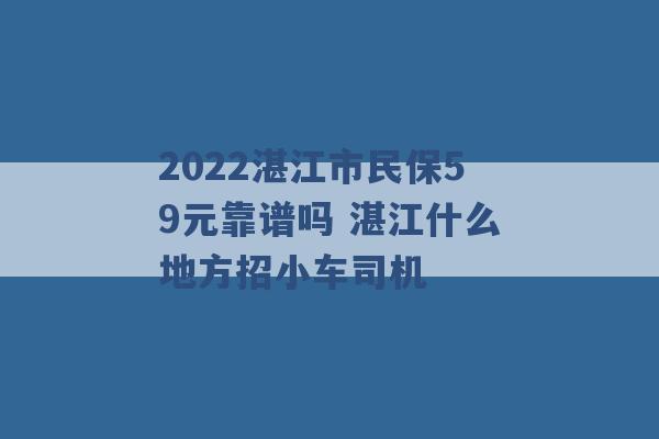 2022湛江市民保59元靠谱吗 湛江什么地方招小车司机 -第1张图片-电信联通移动号卡网