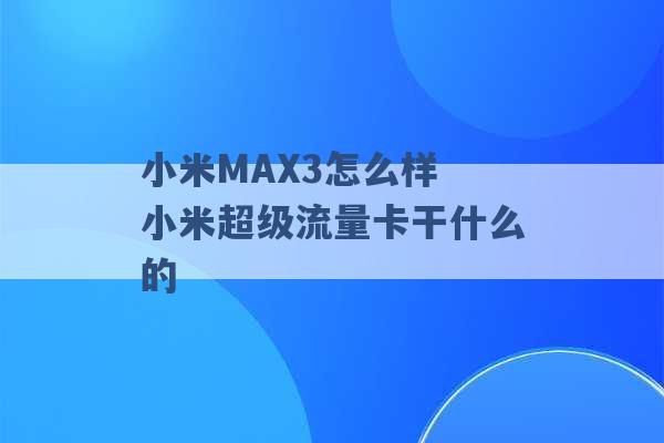 小米MAX3怎么样 小米超级流量卡干什么的 -第1张图片-电信联通移动号卡网