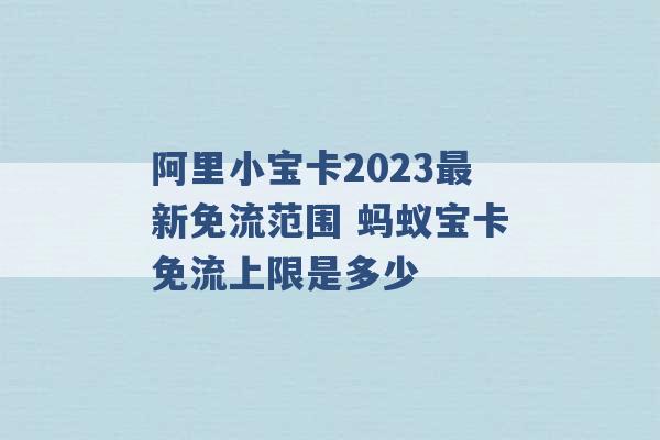 阿里小宝卡2023最新免流范围 蚂蚁宝卡免流上限是多少 -第1张图片-电信联通移动号卡网