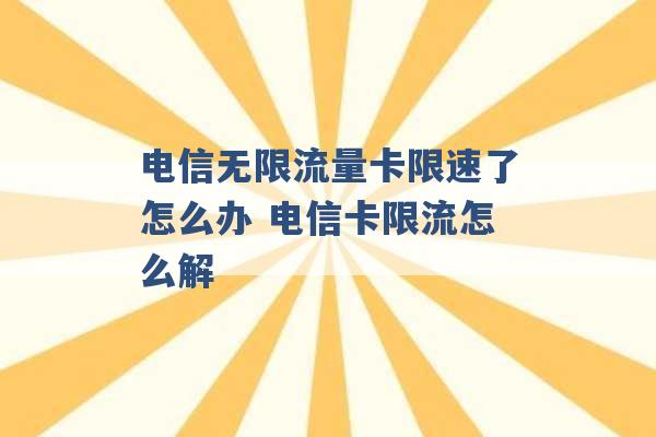 电信无限流量卡限速了怎么办 电信卡限流怎么解 -第1张图片-电信联通移动号卡网