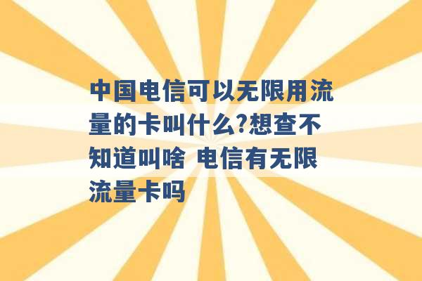 中国电信可以无限用流量的卡叫什么?想查不知道叫啥 电信有无限流量卡吗 -第1张图片-电信联通移动号卡网