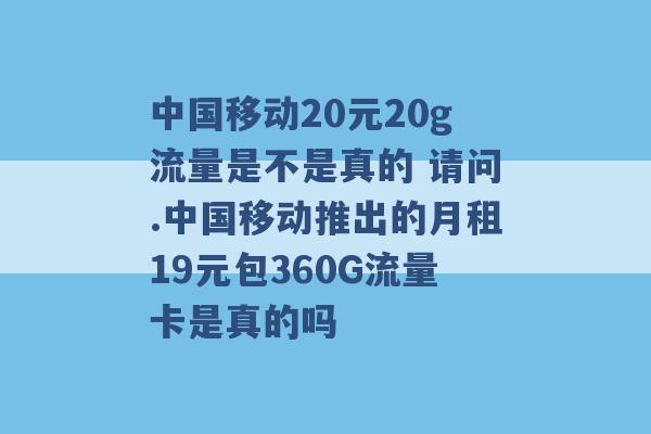 中国移动20元20g流量是不是真的 请问.中国移动推出的月租19元包360G流量卡是真的吗 -第1张图片-电信联通移动号卡网