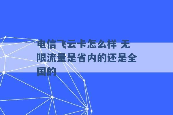 电信飞云卡怎么样 无限流量是省内的还是全国的 -第1张图片-电信联通移动号卡网