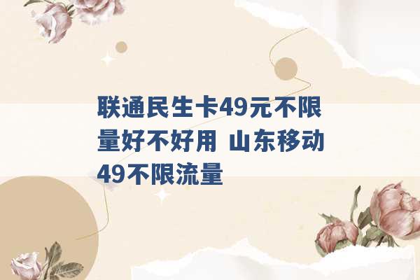 联通民生卡49元不限量好不好用 山东移动49不限流量 -第1张图片-电信联通移动号卡网