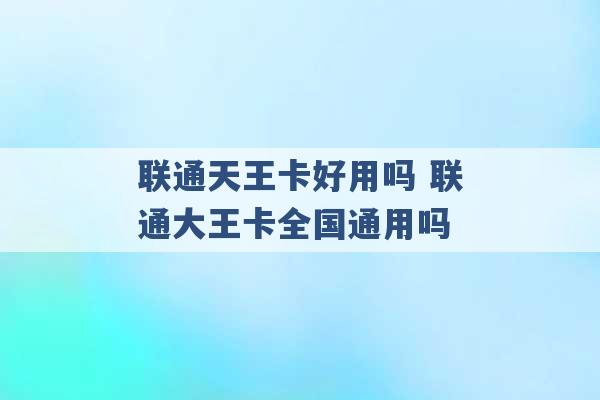 联通天王卡好用吗 联通大王卡全国通用吗 -第1张图片-电信联通移动号卡网