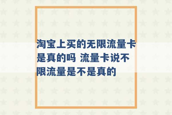 淘宝上买的无限流量卡是真的吗 流量卡说不限流量是不是真的 -第1张图片-电信联通移动号卡网