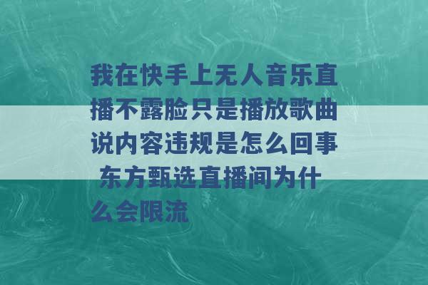 我在快手上无人音乐直播不露脸只是播放歌曲说内容违规是怎么回事 东方甄选直播间为什么会限流 -第1张图片-电信联通移动号卡网