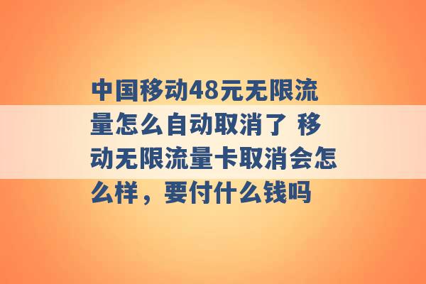 中国移动48元无限流量怎么自动取消了 移动无限流量卡取消会怎么样，要付什么钱吗 -第1张图片-电信联通移动号卡网