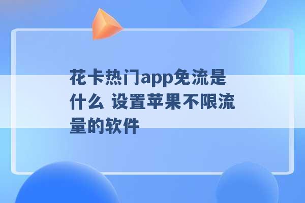 花卡热门app免流是什么 设置苹果不限流量的软件 -第1张图片-电信联通移动号卡网