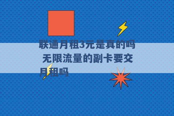 联通月租3元是真的吗 无限流量的副卡要交月租吗 -第1张图片-电信联通移动号卡网