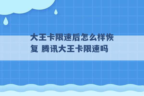 大王卡限速后怎么样恢复 腾讯大王卡限速吗 -第1张图片-电信联通移动号卡网