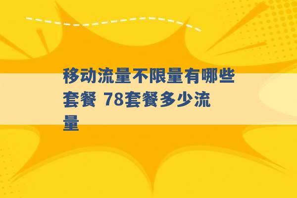 移动流量不限量有哪些套餐 78套餐多少流量 -第1张图片-电信联通移动号卡网