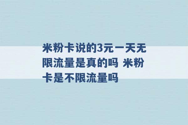 米粉卡说的3元一天无限流量是真的吗 米粉卡是不限流量吗 -第1张图片-电信联通移动号卡网