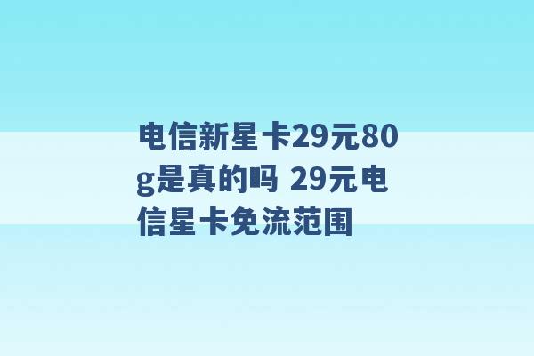 电信新星卡29元80g是真的吗 29元电信星卡免流范围 -第1张图片-电信联通移动号卡网