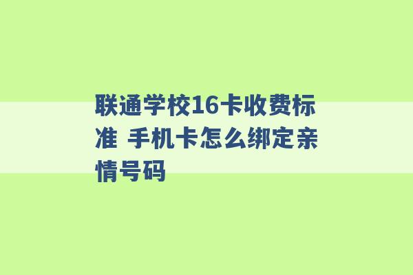 联通学校16卡收费标准 手机卡怎么绑定亲情号码 -第1张图片-电信联通移动号卡网