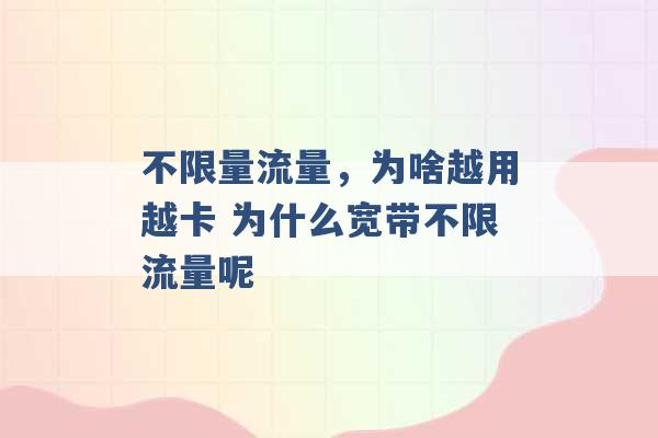 不限量流量，为啥越用越卡 为什么宽带不限流量呢 -第1张图片-电信联通移动号卡网