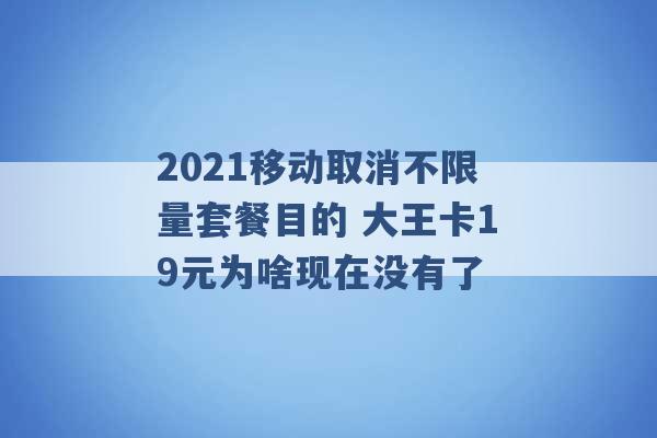 2021移动取消不限量套餐目的 大王卡19元为啥现在没有了 -第1张图片-电信联通移动号卡网