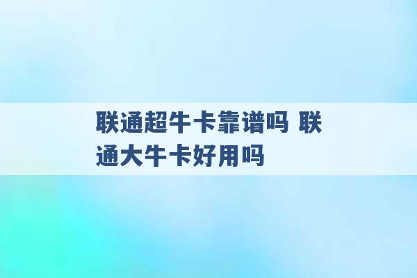 联通超牛卡靠谱吗 联通大牛卡好用吗 -第1张图片-电信联通移动号卡网