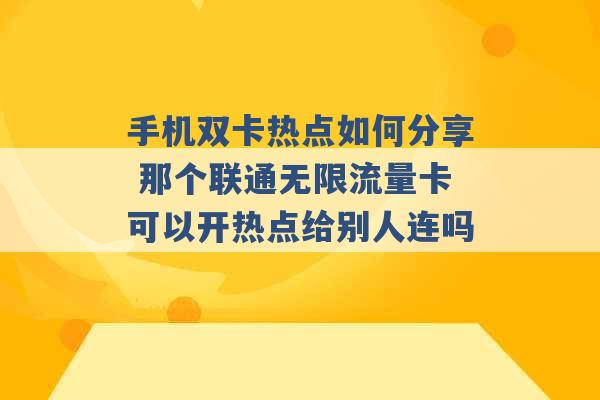 手机双卡热点如何分享 那个联通无限流量卡可以开热点给别人连吗 -第1张图片-电信联通移动号卡网