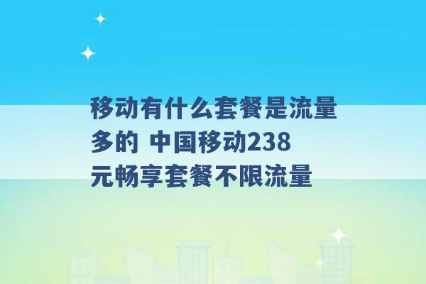 移动有什么套餐是流量多的 中国移动238元畅享套餐不限流量 -第1张图片-电信联通移动号卡网