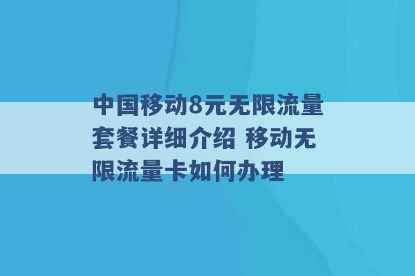 中国移动8元无限流量套餐详细介绍 移动无限流量卡如何办理 -第1张图片-电信联通移动号卡网