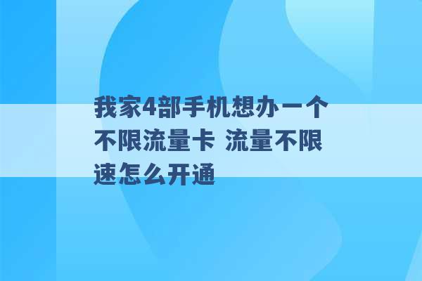 我家4部手机想办一个不限流量卡 流量不限速怎么开通 -第1张图片-电信联通移动号卡网