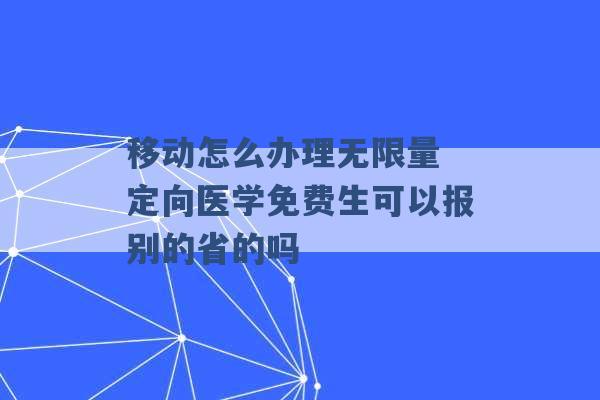 移动怎么办理无限量 定向医学免费生可以报别的省的吗 -第1张图片-电信联通移动号卡网