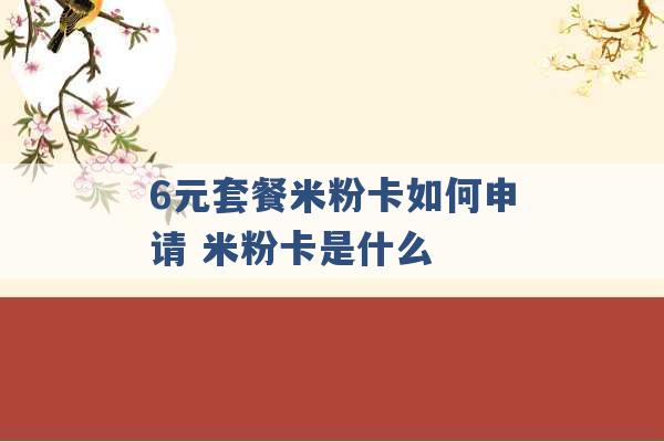 6元套餐米粉卡如何申请 米粉卡是什么 -第1张图片-电信联通移动号卡网