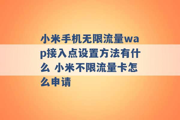 小米手机无限流量wap接入点设置方法有什么 小米不限流量卡怎么申请 -第1张图片-电信联通移动号卡网