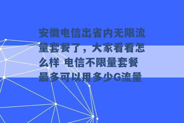 安徽电信出省内无限流量套餐了，大家看看怎么样 电信不限量套餐最多可以用多少G流量 -第1张图片-电信联通移动号卡网