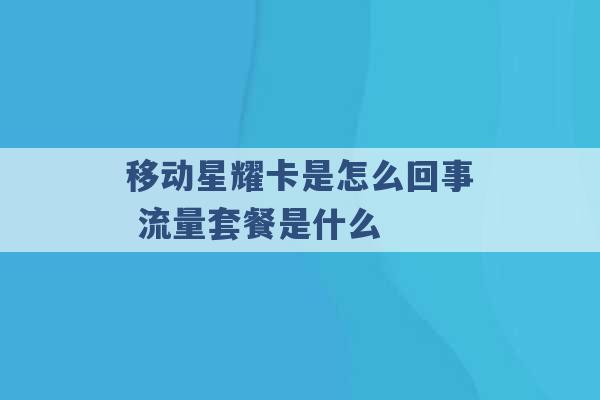 移动星耀卡是怎么回事 流量套餐是什么 -第1张图片-电信联通移动号卡网