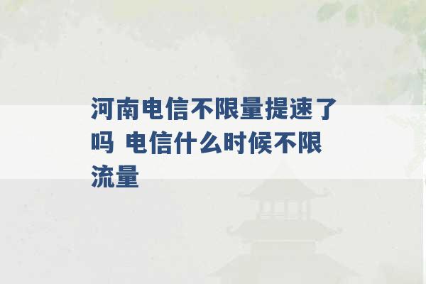 河南电信不限量提速了吗 电信什么时候不限流量 -第1张图片-电信联通移动号卡网