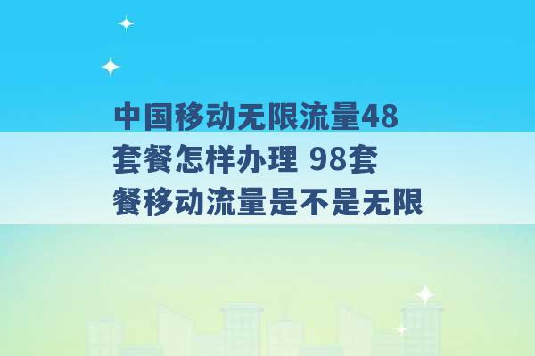 中国移动无限流量48套餐怎样办理 98套餐移动流量是不是无限 -第1张图片-电信联通移动号卡网