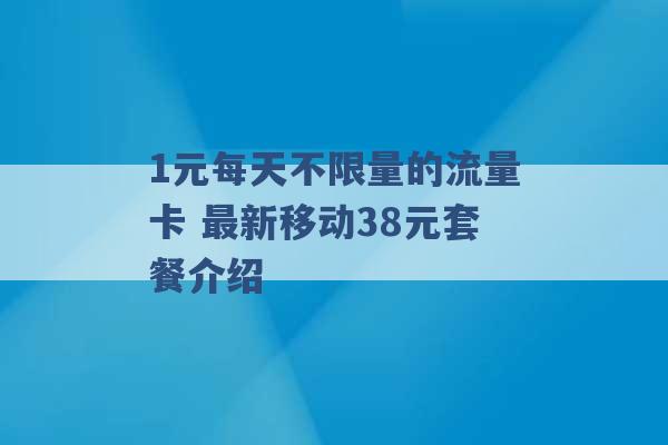 1元每天不限量的流量卡 最新移动38元套餐介绍 -第1张图片-电信联通移动号卡网