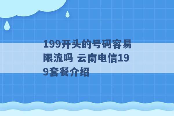 199开头的号码容易限流吗 云南电信199套餐介绍 -第1张图片-电信联通移动号卡网