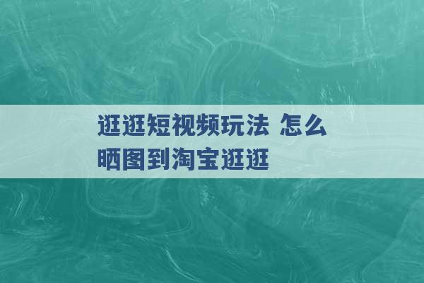 逛逛短视频玩法 怎么晒图到淘宝逛逛 -第1张图片-电信联通移动号卡网