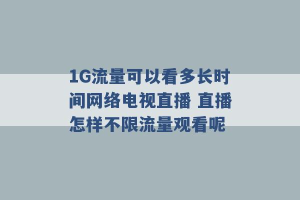 1G流量可以看多长时间网络电视直播 直播怎样不限流量观看呢 -第1张图片-电信联通移动号卡网