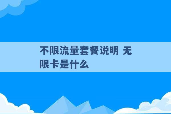 不限流量套餐说明 无限卡是什么 -第1张图片-电信联通移动号卡网