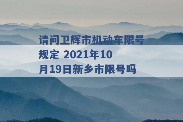 请问卫辉市机动车限号规定 2021年10月19日新乡市限号吗 -第1张图片-电信联通移动号卡网