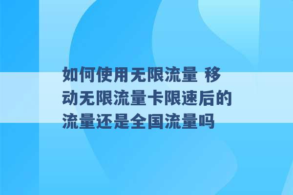 如何使用无限流量 移动无限流量卡限速后的流量还是全国流量吗 -第1张图片-电信联通移动号卡网