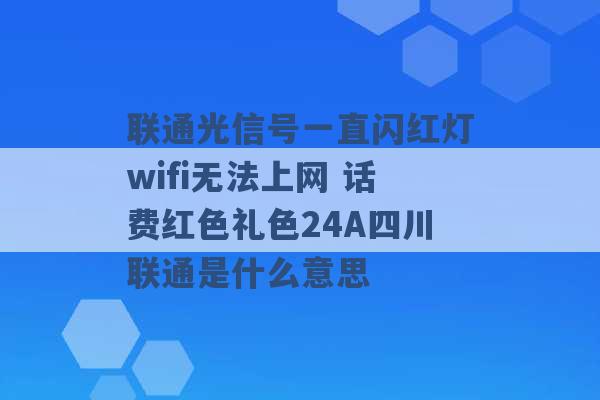 联通光信号一直闪红灯wifi无法上网 话费红色礼色24A四川联通是什么意思 -第1张图片-电信联通移动号卡网