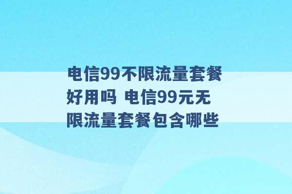 电信99不限流量套餐好用吗 电信99元无限流量套餐包含哪些 -第1张图片-电信联通移动号卡网