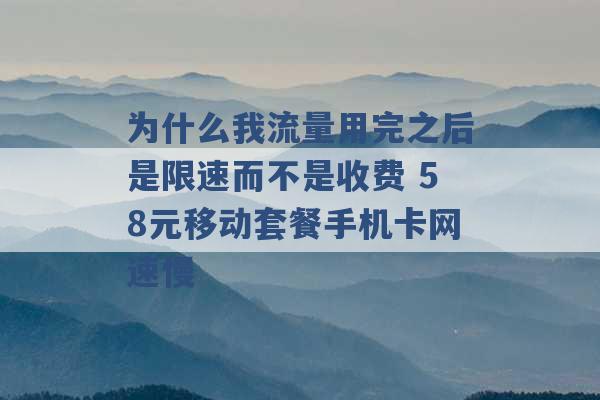 为什么我流量用完之后是限速而不是收费 58元移动套餐手机卡网速慢 -第1张图片-电信联通移动号卡网