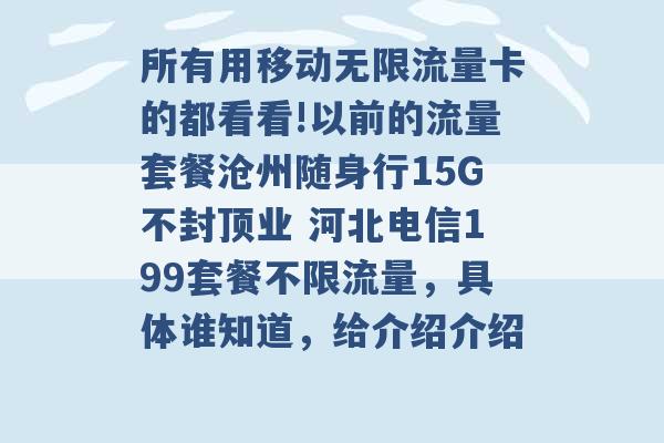 所有用移动无限流量卡的都看看!以前的流量套餐沧州随身行15G不封顶业 河北电信199套餐不限流量，具体谁知道，给介绍介绍 -第1张图片-电信联通移动号卡网